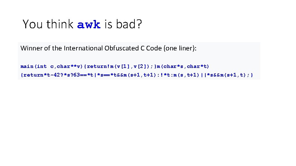 You think awk is bad? Winner of the International Obfuscated C Code (one liner):