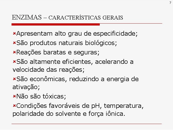 7 ENZIMAS – CARACTERÍSTICAS GERAIS ûApresentam alto grau de especificidade; ûSão produtos naturais biológicos;
