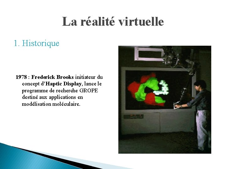 La réalité virtuelle 1. Historique 1978 : Frederick Brooks initiateur du concept d’Haptic Display,