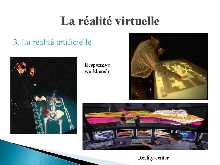 La réalité virtuelle 3. La réalité artificielle Responsive workbench Reality center 