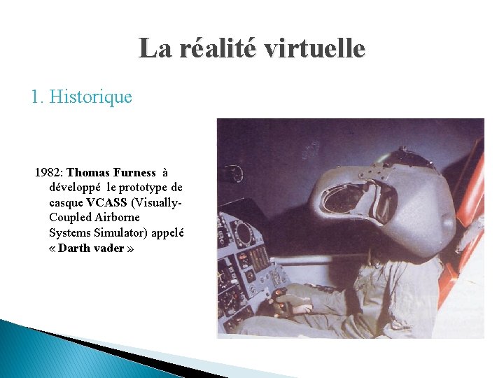 La réalité virtuelle 1. Historique 1982: Thomas Furness à développé le prototype de casque