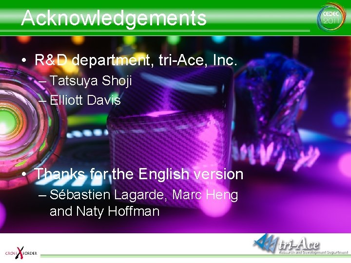 Acknowledgements • R&D department, tri-Ace, Inc. – Tatsuya Shoji – Elliott Davis • Thanks