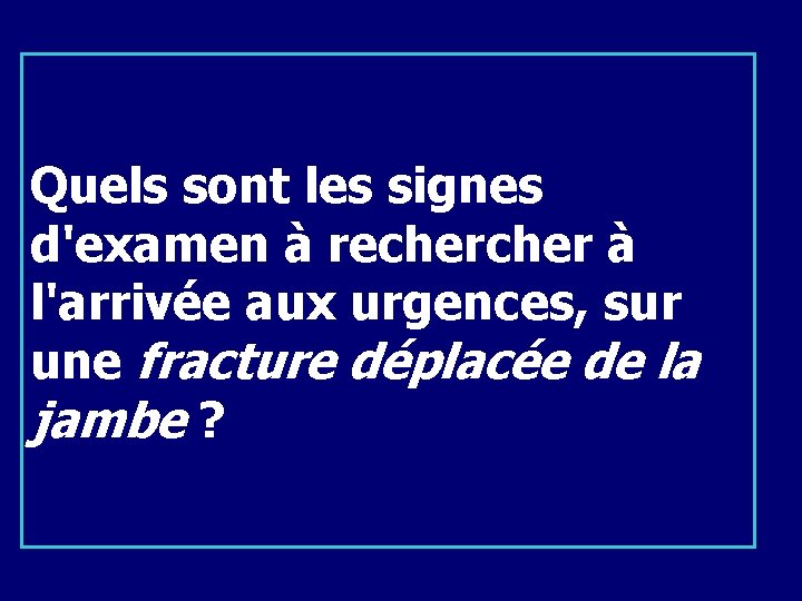 Quels sont les signes d'examen à recher à l'arrivée aux urgences, sur une fracture