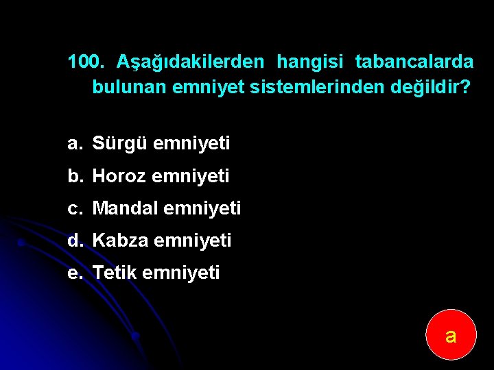 100. Aşağıdakilerden hangisi tabancalarda bulunan emniyet sistemlerinden değildir? a. Sürgü emniyeti b. Horoz emniyeti