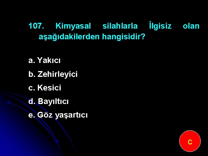 107. Kimyasal silahlarla İlgisiz aşağıdakilerden hangisidir? olan a. Yakıcı b. Zehirleyici c. Kesici d.