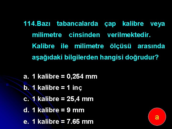 114. Bazı tabancalarda çap kalibre veya milimetre cinsinden verilmektedir. Kalibre ile milimetre ölçüsü arasında