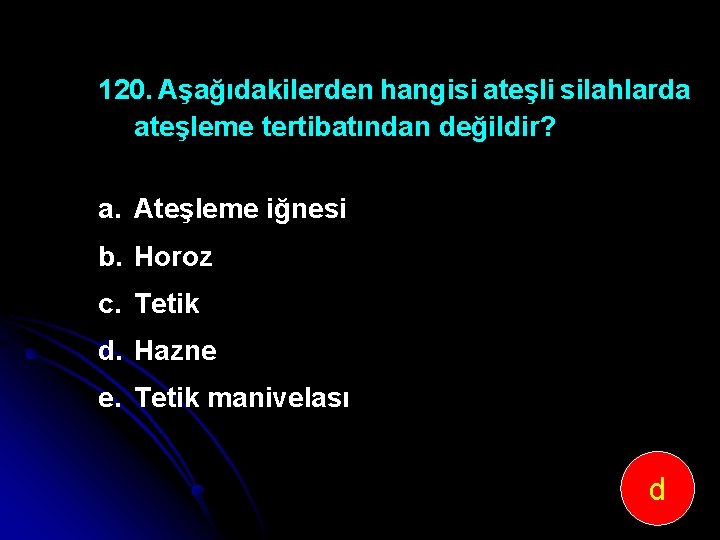 120. Aşağıdakilerden hangisi ateşli silahlarda ateşleme tertibatından değildir? a. Ateşleme iğnesi b. Horoz c.