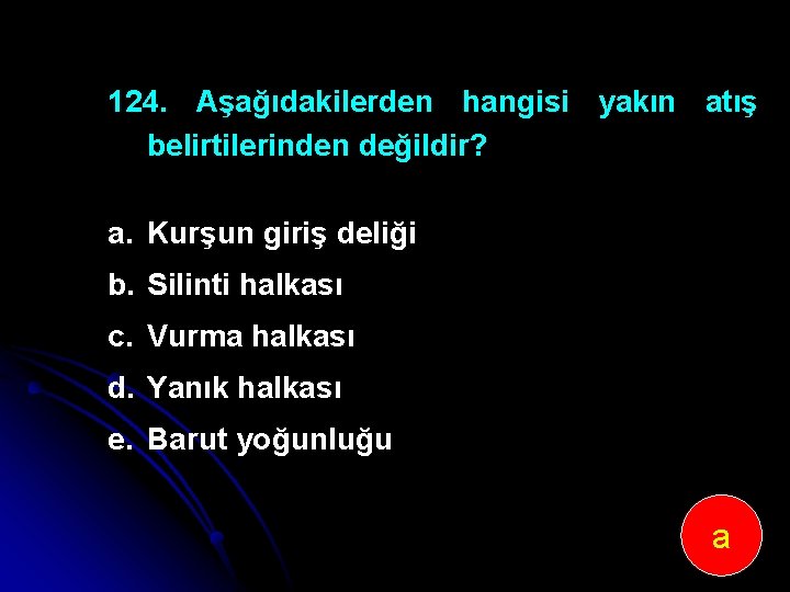 124. Aşağıdakilerden hangisi yakın atış belirtilerinden değildir? a. Kurşun giriş deliği b. Silinti halkası