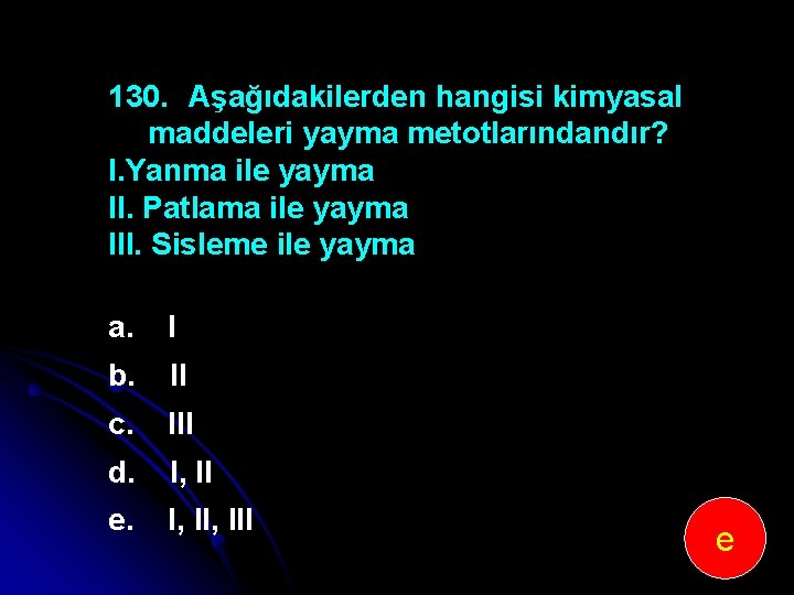 130. Aşağıdakilerden hangisi kimyasal maddeleri yayma metotlarındandır? I. Yanma ile yayma II. Patlama ile