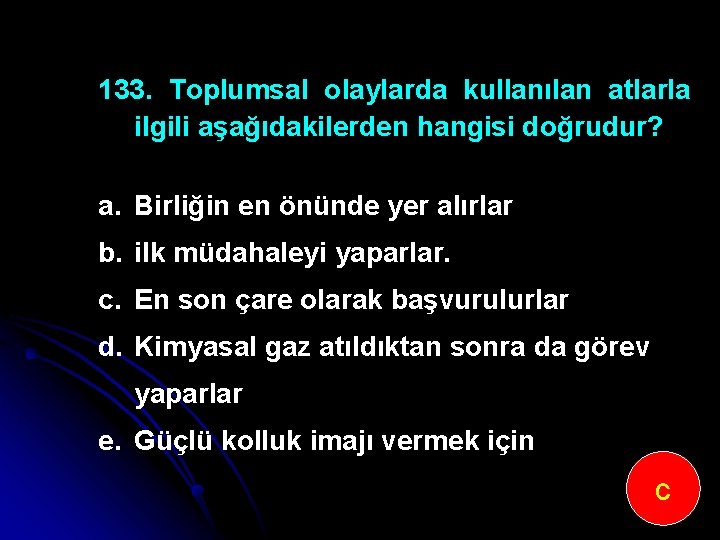 133. Toplumsal olaylarda kullanılan atlarla ilgili aşağıdakilerden hangisi doğrudur? a. Birliğin en önünde yer