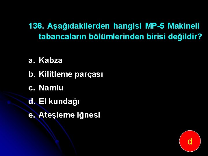 136. Aşağıdakilerden hangisi MP-5 Makineli tabancaların bölümlerinden birisi değildir? a. Kabza b. Kilitleme parçası