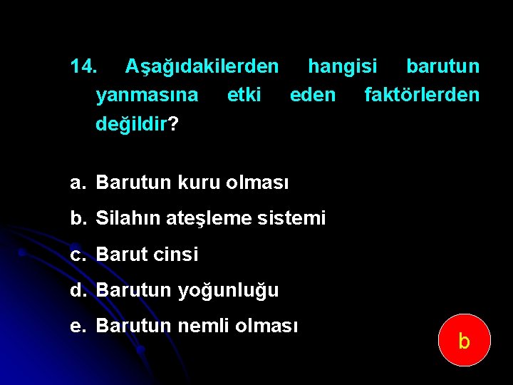 14. Aşağıdakilerden hangisi barutun yanmasına etki eden faktörlerden değildir? a. Barutun kuru olması b.