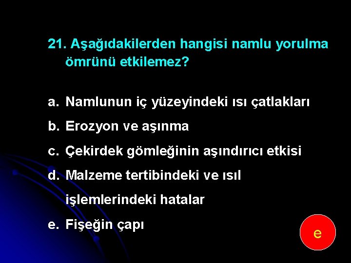 21. Aşağıdakilerden hangisi namlu yorulma ömrünü etkilemez? a. Namlunun iç yüzeyindeki ısı çatlakları b.