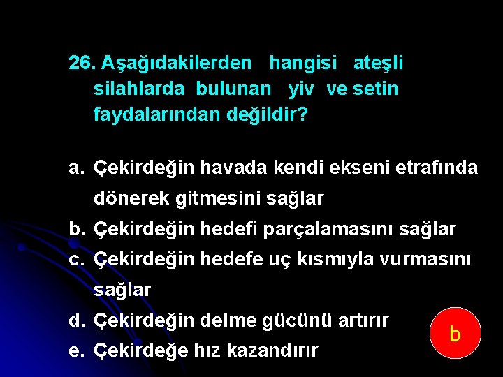 26. Aşağıdakilerden hangisi ateşli silahlarda bulunan yiv ve setin faydalarından değildir? a. Çekirdeğin havada