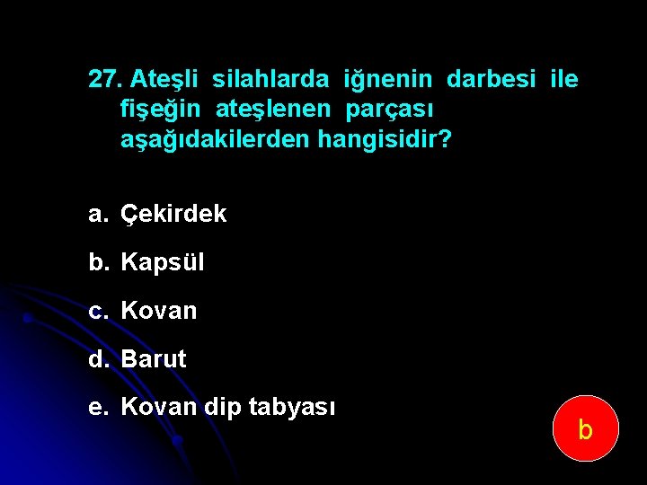 27. Ateşli silahlarda iğnenin darbesi ile fişeğin ateşlenen parçası aşağıdakilerden hangisidir? a. Çekirdek b.