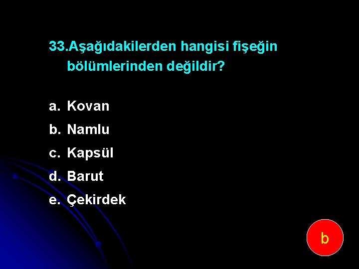 33. Aşağıdakilerden hangisi fişeğin bölümlerinden değildir? a. Kovan b. Namlu c. Kapsül d. Barut