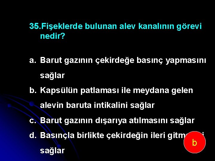 35. Fişeklerde bulunan alev kanalının görevi nedir? a. Barut gazının çekirdeğe basınç yapmasını sağlar