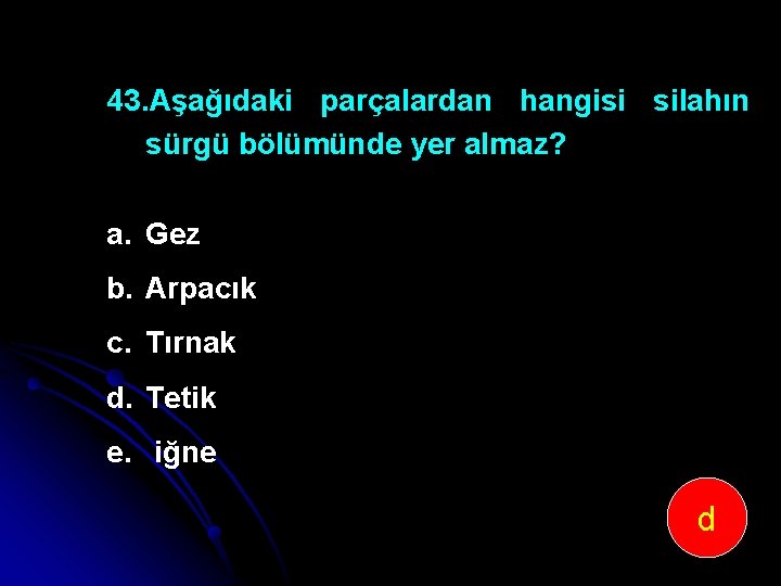 43. Aşağıdaki parçalardan hangisi silahın sürgü bölümünde yer almaz? a. Gez b. Arpacık c.