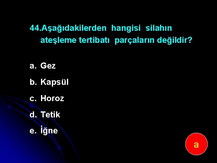 44. Aşağıdakilerden hangisi silahın ateşleme tertibatı parçaların değildir? a. Gez b. Kapsül c. Horoz