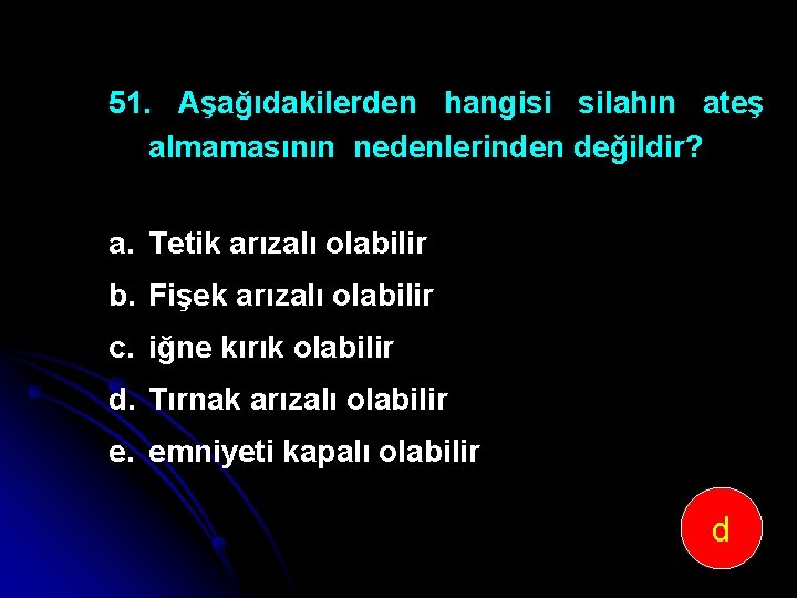 51. Aşağıdakilerden hangisi silahın ateş almamasının nedenlerinden değildir? a. Tetik arızalı olabilir b. Fişek