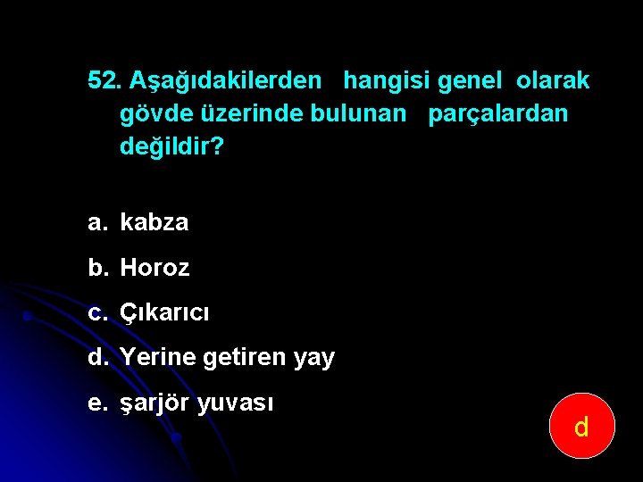 52. Aşağıdakilerden hangisi genel olarak gövde üzerinde bulunan parçalardan değildir? a. kabza b. Horoz