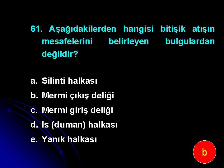 61. Aşağıdakilerden hangisi bitişik atışın mesafelerini belirleyen bulgulardan değildir? a. Silinti halkası b. Mermi