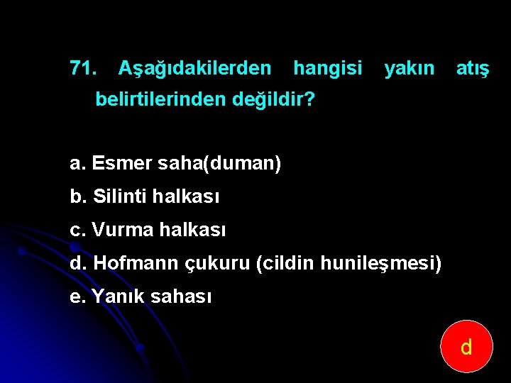 71. Aşağıdakilerden hangisi yakın atış belirtilerinden değildir? a. Esmer saha(duman) b. Silinti halkası c.