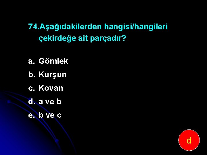 74. Aşağıdakilerden hangisi/hangileri çekirdeğe ait parçadır? a. Gömlek b. Kurşun c. Kovan d. a