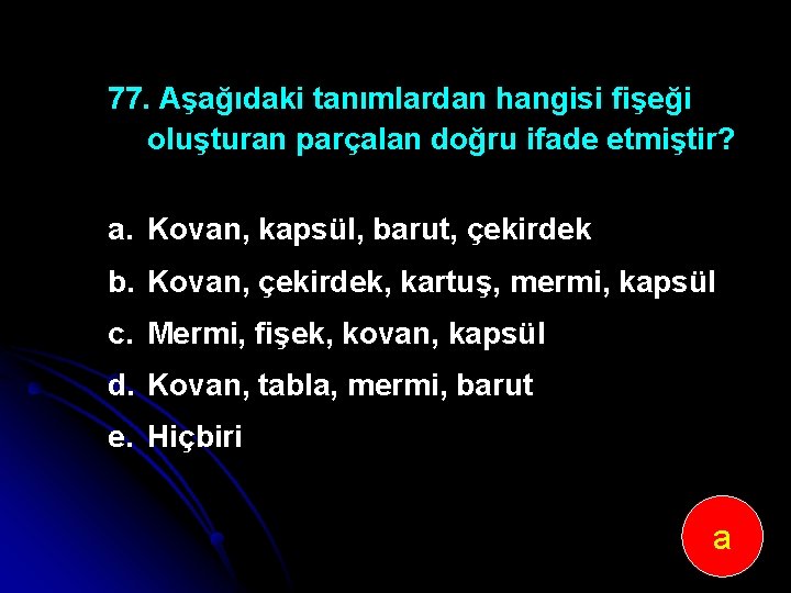 77. Aşağıdaki tanımlardan hangisi fişeği oluşturan parçalan doğru ifade etmiştir? a. Kovan, kapsül, barut,