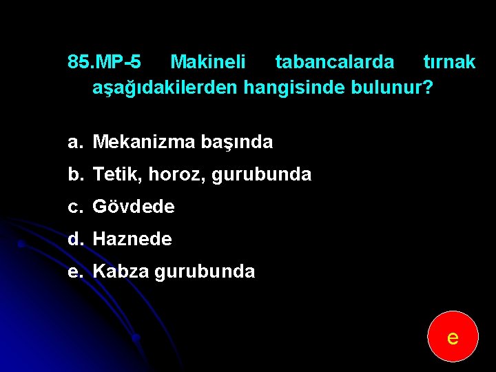 85. MP-5 Makineli tabancalarda tırnak aşağıdakilerden hangisinde bulunur? a. Mekanizma başında b. Tetik, horoz,