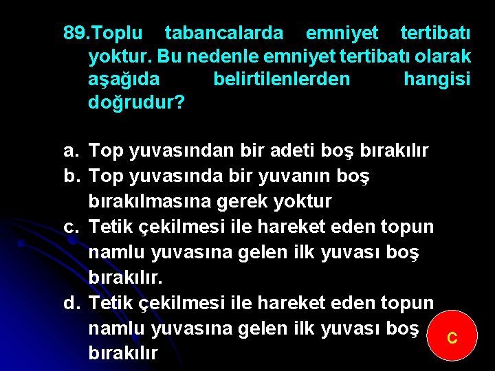 89. Toplu tabancalarda emniyet tertibatı yoktur. Bu nedenle emniyet tertibatı olarak aşağıda belirtilenlerden hangisi