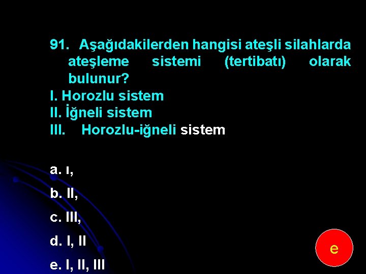 91. Aşağıdakilerden hangisi ateşli silahlarda ateşleme sistemi (tertibatı) olarak bulunur? I. Horozlu sistem II.