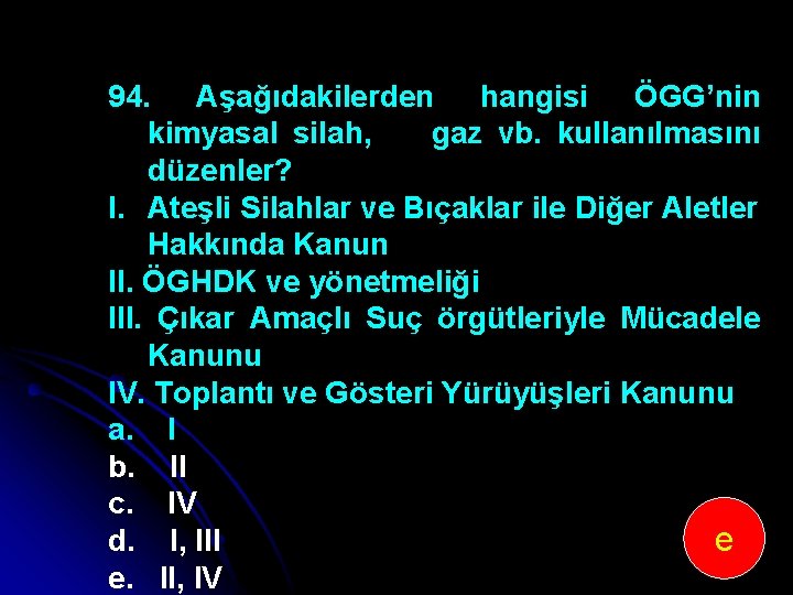 94. Aşağıdakilerden hangisi ÖGG’nin kimyasal silah, gaz vb. kullanılmasını düzenler? I. Ateşli Silahlar ve