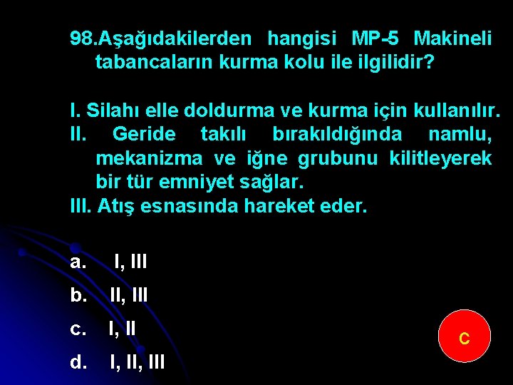 98. Aşağıdakilerden hangisi MP-5 Makineli tabancaların kurma kolu ile ilgilidir? I. Silahı elle doldurma