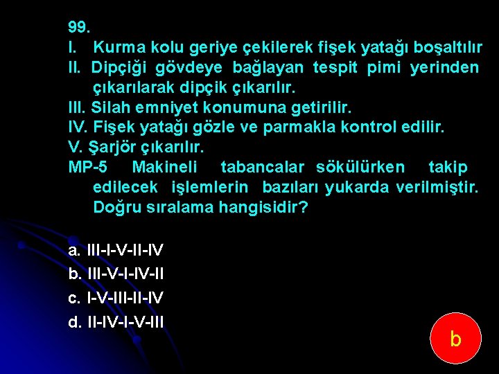 99. I. Kurma kolu geriye çekilerek fişek yatağı boşaltılır II. Dipçiği gövdeye bağlayan tespit