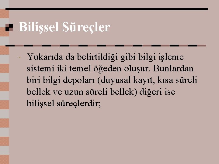 Bilişsel Süreçler • Yukarıda da belirtildiği gibi bilgi işleme sistemi iki temel öğeden oluşur.