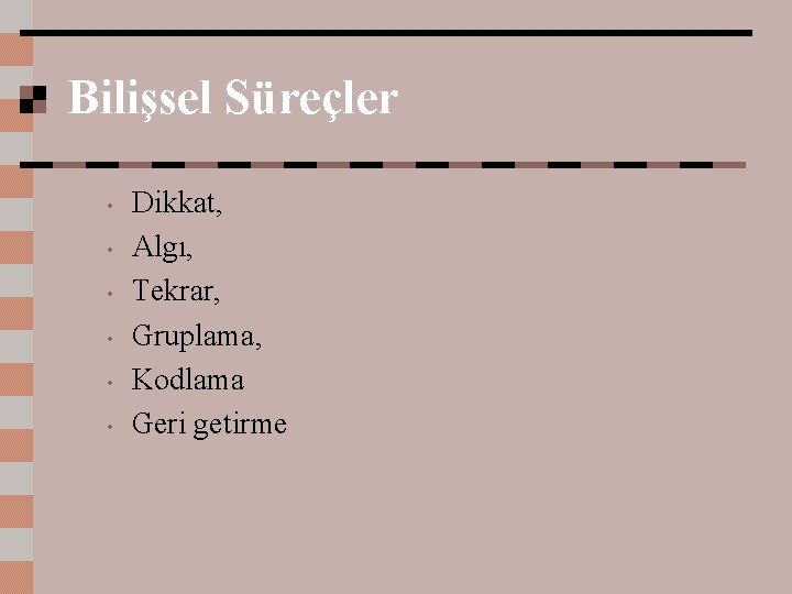 Bilişsel Süreçler • • • Dikkat, Algı, Tekrar, Gruplama, Kodlama Geri getirme 