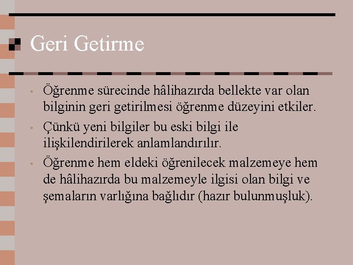 Geri Getirme • • • Öğrenme sürecinde hâlihazırda bellekte var olan bilginin geri getirilmesi