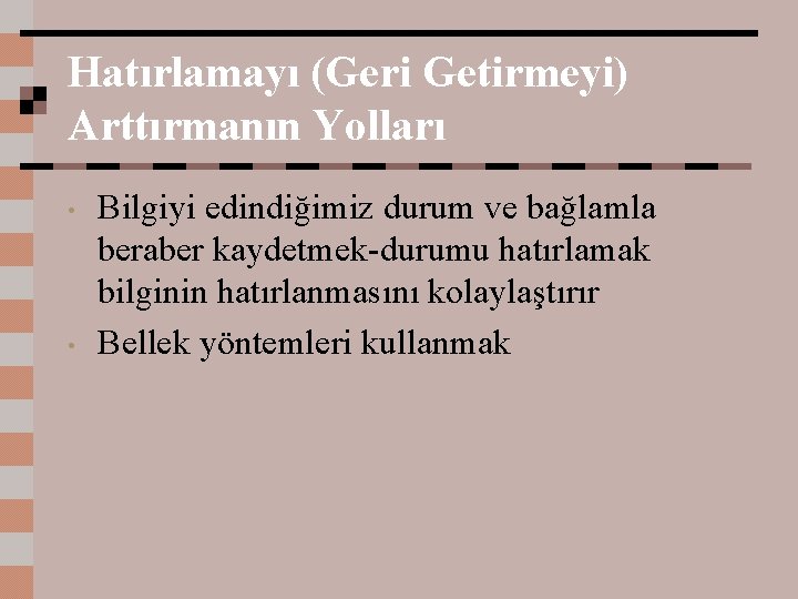 Hatırlamayı (Geri Getirmeyi) Arttırmanın Yolları • • Bilgiyi edindiğimiz durum ve bağlamla beraber kaydetmek-durumu