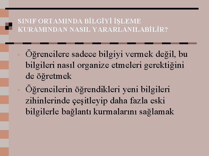 SINIF ORTAMINDA BİLGİYİ İŞLEME KURAMINDAN NASIL YARARLANILABİLİR? • • Öğrencilere sadece bilgiyi vermek değil,