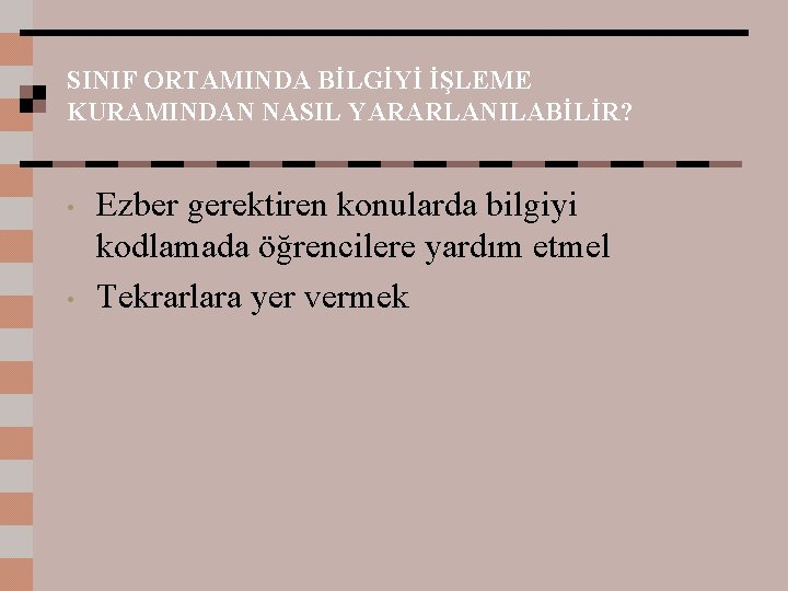 SINIF ORTAMINDA BİLGİYİ İŞLEME KURAMINDAN NASIL YARARLANILABİLİR? • • Ezber gerektiren konularda bilgiyi kodlamada