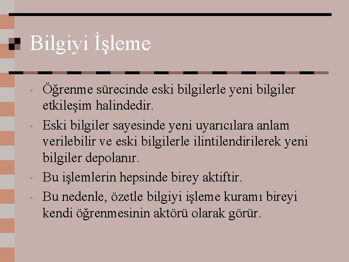 Bilgiyi İşleme • • Öğrenme sürecinde eski bilgilerle yeni bilgiler etkileşim halindedir. Eski bilgiler