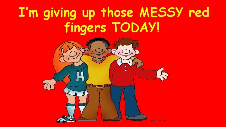 I’m giving up those MESSY red fingers TODAY! 