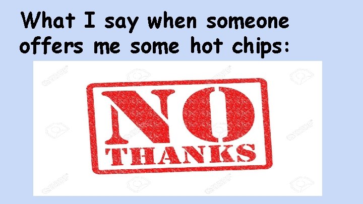 What I say when someone offers me some hot chips: 