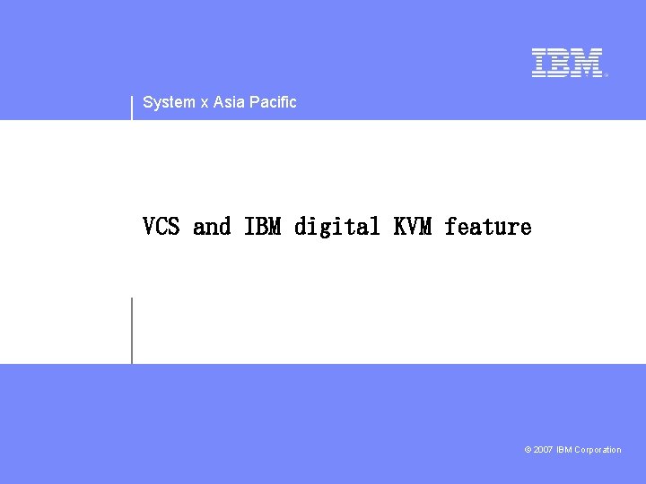 System x Asia Pacific VCS and IBM digital KVM feature © 2007 IBM Corporation