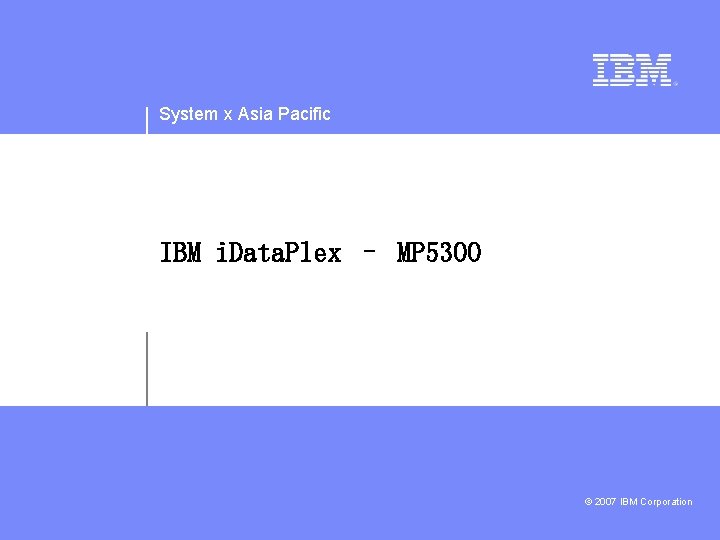 System x Asia Pacific IBM i. Data. Plex – MP 5300 © 2007 IBM