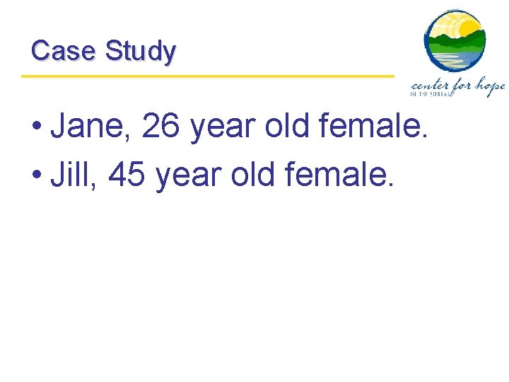 Case Study • Jane, 26 year old female. • Jill, 45 year old female.