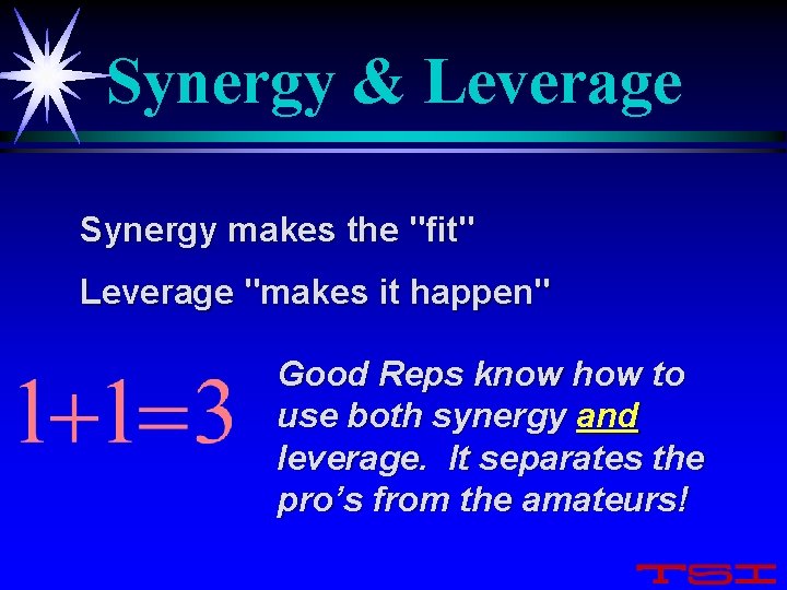 Synergy & Leverage Synergy makes the "fit" Leverage "makes it happen" Good Reps know
