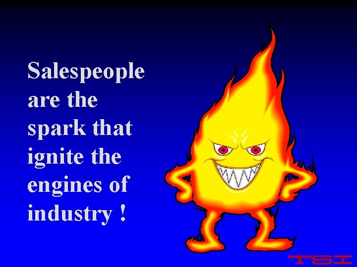 Salespeople are the spark that ignite the engines of industry ! 