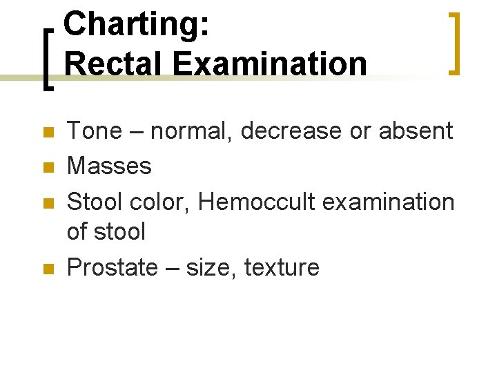 Charting: Rectal Examination n n Tone – normal, decrease or absent Masses Stool color,